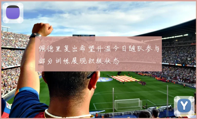 佩德里复出希望升温今日随队参与部分训练展现积极状态