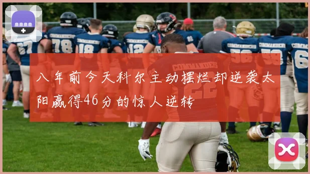 八年前今天科尔主动摆烂却逆袭太阳赢得46分的惊人逆转